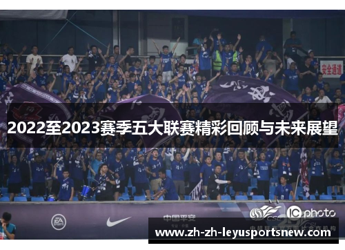 2022至2023赛季五大联赛精彩回顾与未来展望