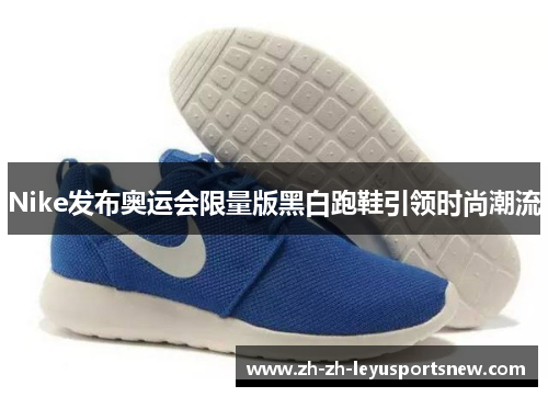 Nike发布奥运会限量版黑白跑鞋引领时尚潮流