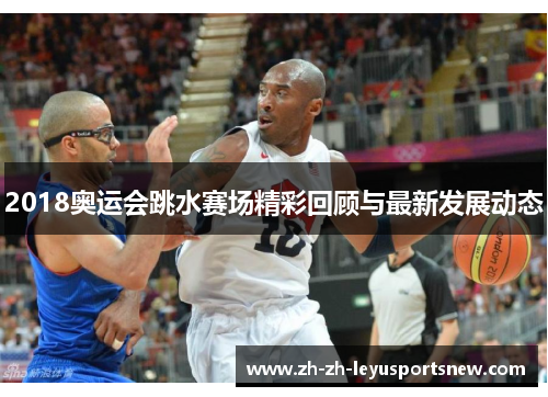 2018奥运会跳水赛场精彩回顾与最新发展动态